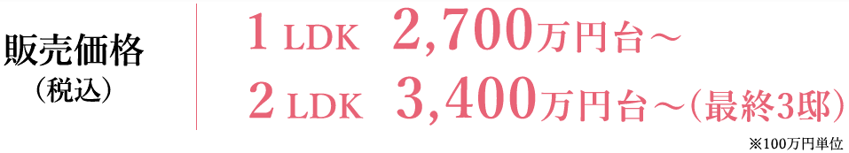 販売価格(税込) 1LDK 2,700万円台～ 2LDK 3,200万円台～
